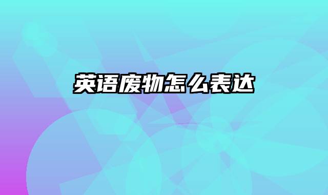 英语废物怎么表达