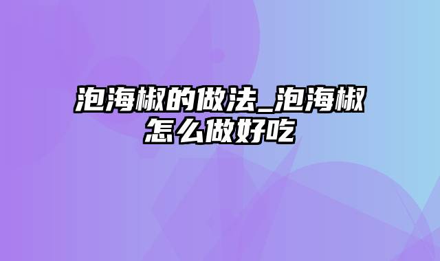 泡海椒的做法_泡海椒怎么做好吃