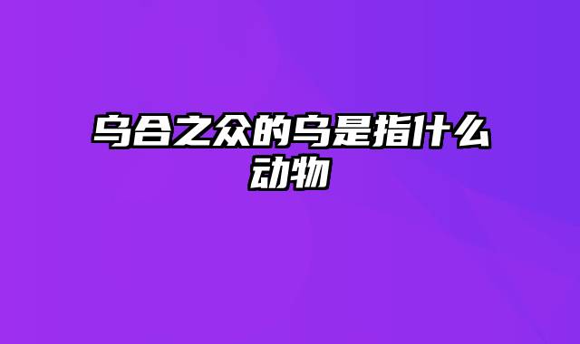 乌合之众的乌是指什么动物