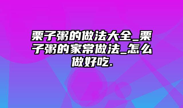 栗子粥的做法大全_栗子粥的家常做法_怎么做好吃.