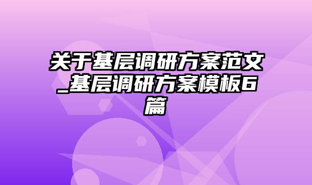 关于基层调研方案范文_基层调研方案模板6篇