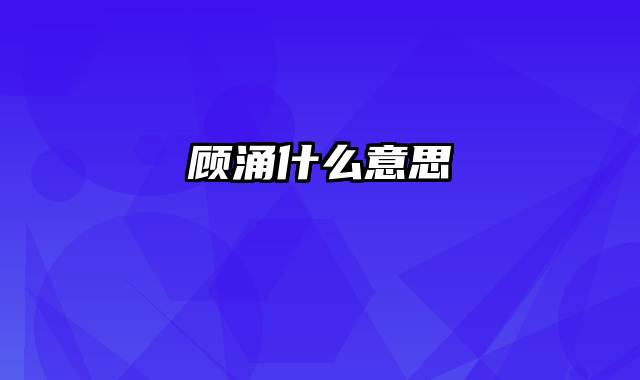 顾涌什么意思