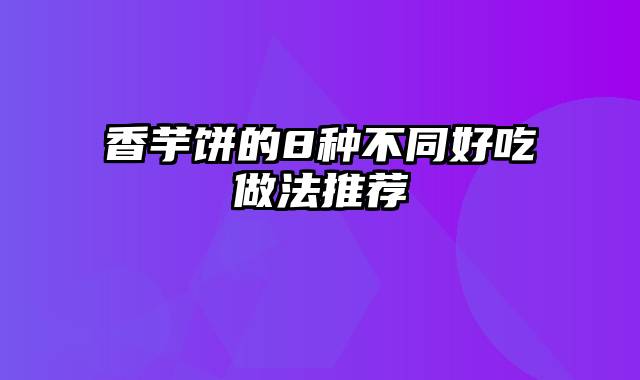 香芋饼的8种不同好吃做法推荐