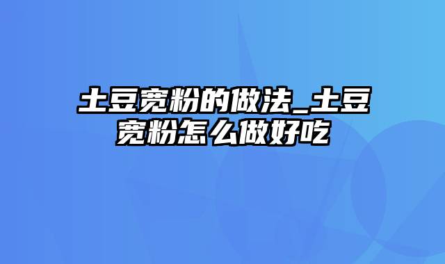 土豆宽粉的做法_土豆宽粉怎么做好吃