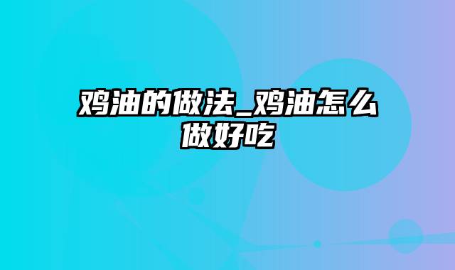鸡油的做法_鸡油怎么做好吃
