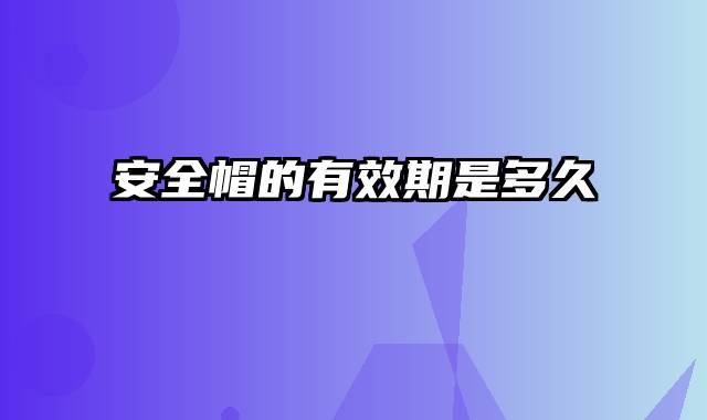 安全帽的有效期是多久