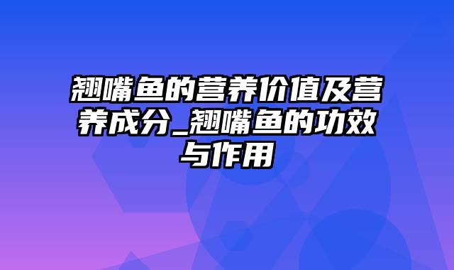 翘嘴鱼的营养价值及营养成分_翘嘴鱼的功效与作用