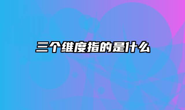 三个维度指的是什么