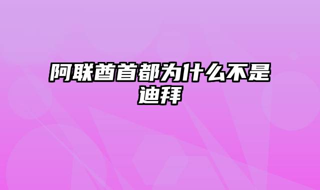 阿联酋首都为什么不是迪拜