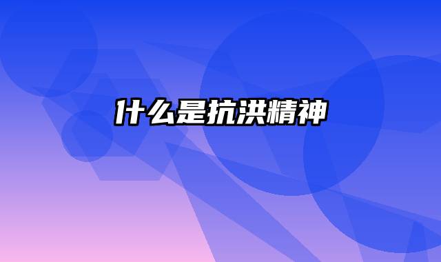 什么是抗洪精神