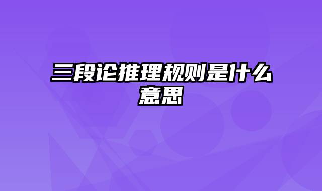 三段论推理规则是什么意思