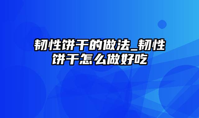 韧性饼干的做法_韧性饼干怎么做好吃