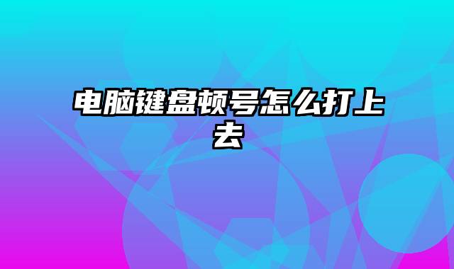 电脑键盘顿号怎么打上去