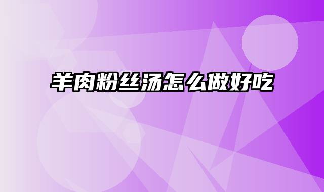 羊肉粉丝汤怎么做好吃