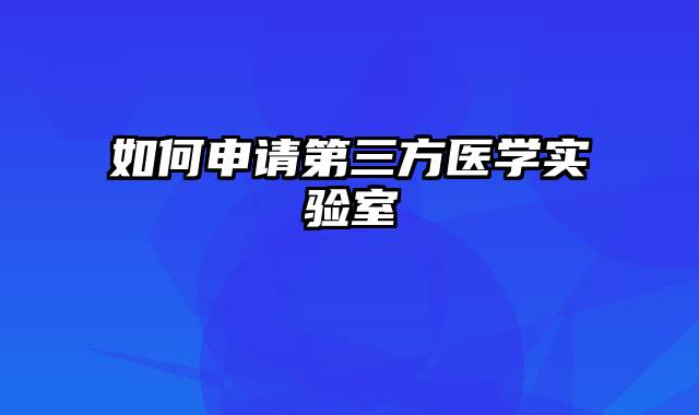 如何申请第三方医学实验室