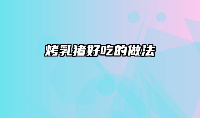 烤乳猪好吃的做法