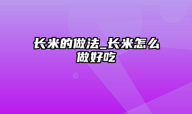 长米的做法_长米怎么做好吃