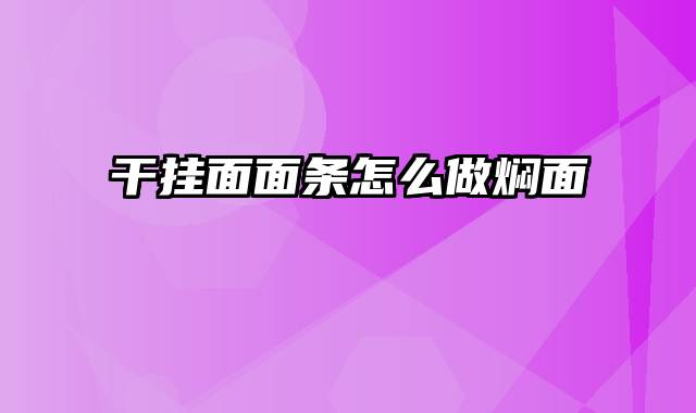 干挂面面条怎么做焖面