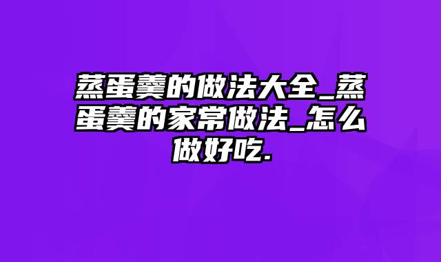 蒸蛋羹的做法大全_蒸蛋羹的家常做法_怎么做好吃.