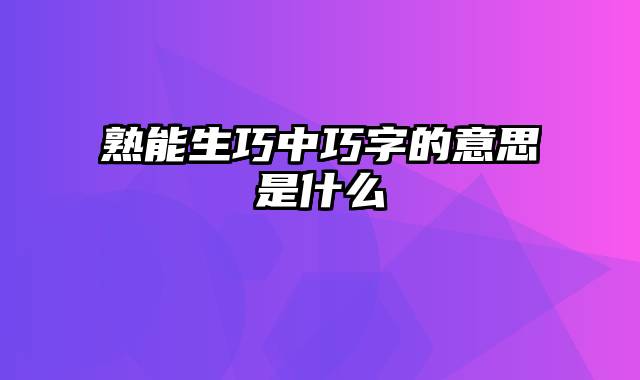 熟能生巧中巧字的意思是什么