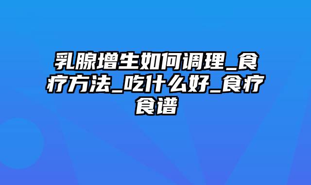 乳腺增生如何调理_食疗方法_吃什么好_食疗食谱