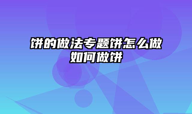 饼的做法专题饼怎么做如何做饼