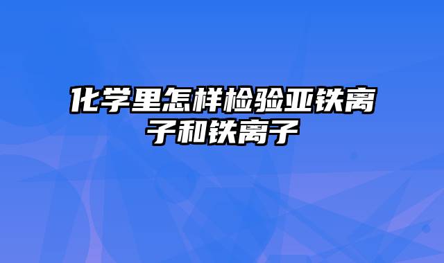 化学里怎样检验亚铁离子和铁离子