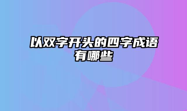 以双字开头的四字成语有哪些