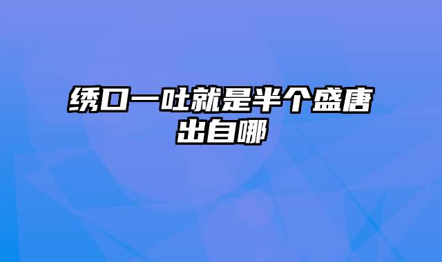 绣口一吐就是半个盛唐出自哪