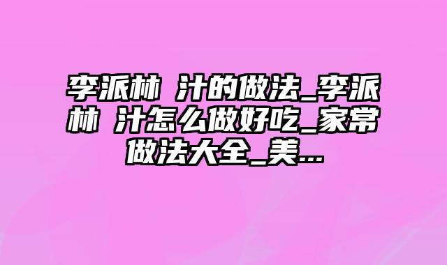 李派林喼汁的做法_李派林喼汁怎么做好吃_家常做法大全_美...