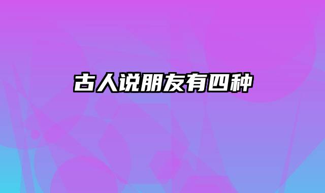 古人说朋友有四种