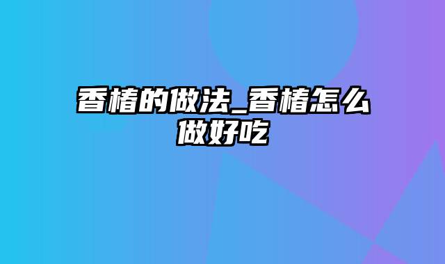 香椿的做法_香椿怎么做好吃