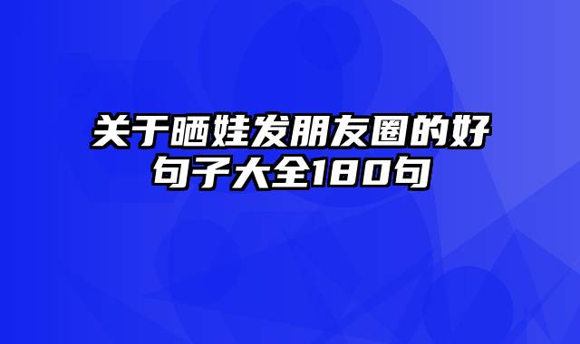 关于晒娃发朋友圈的好句子大全180句