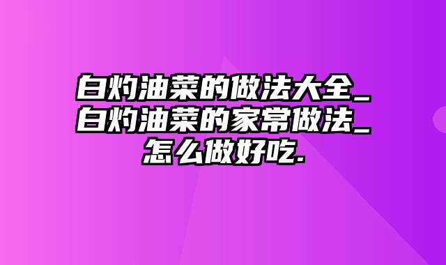 白灼油菜的做法大全_白灼油菜的家常做法_怎么做好吃.