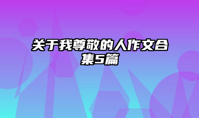 关于我尊敬的人作文合集5篇