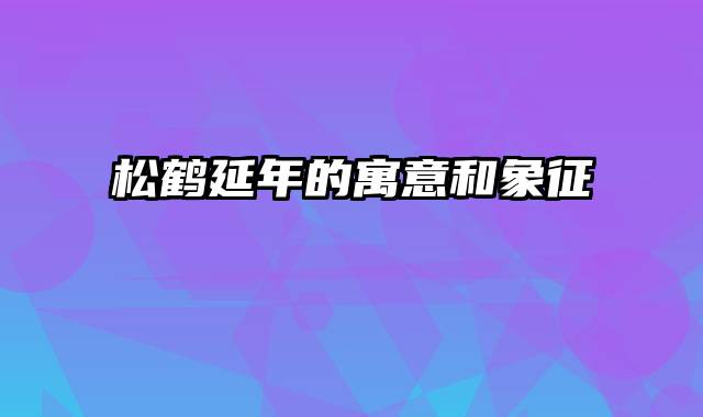 松鹤延年的寓意和象征