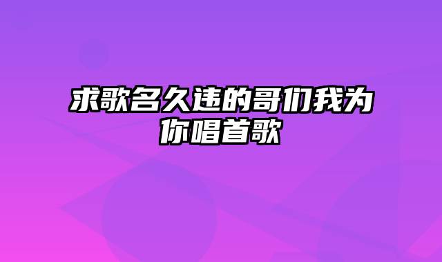 求歌名久违的哥们我为你唱首歌