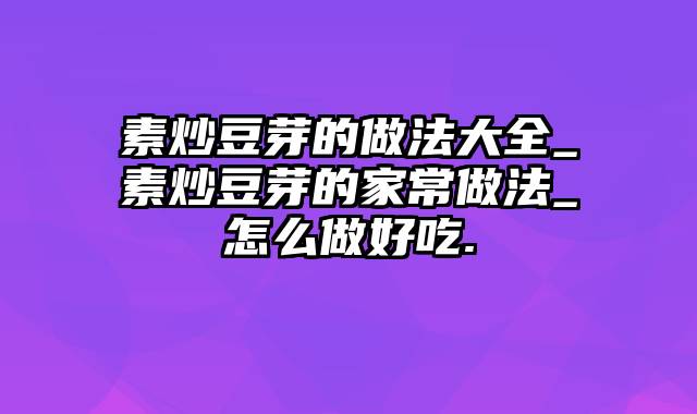 素炒豆芽的做法大全_素炒豆芽的家常做法_怎么做好吃.
