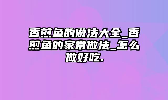 香煎鱼的做法大全_香煎鱼的家常做法_怎么做好吃.