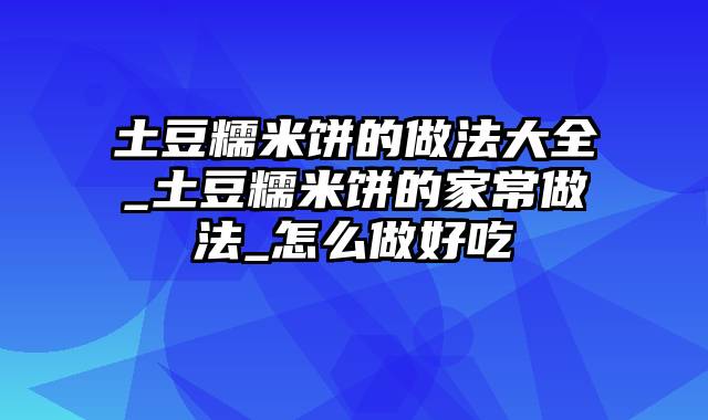 土豆糯米饼的做法大全_土豆糯米饼的家常做法_怎么做好吃