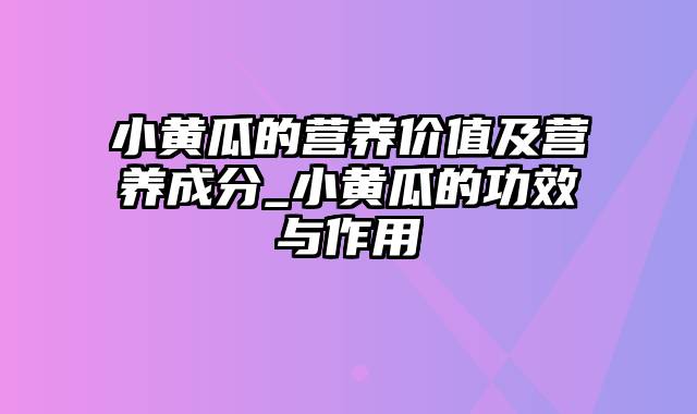 小黄瓜的营养价值及营养成分_小黄瓜的功效与作用
