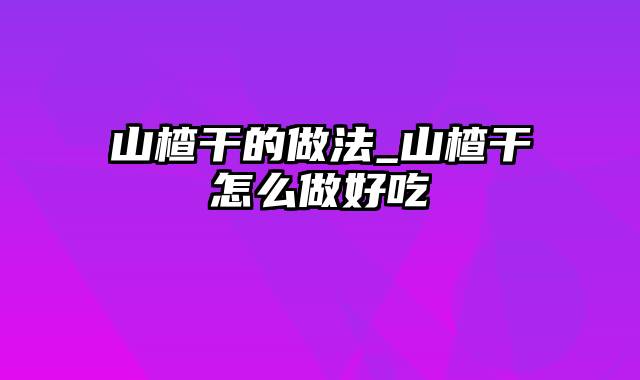 山楂干的做法_山楂干怎么做好吃