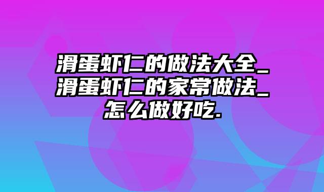 滑蛋虾仁的做法大全_滑蛋虾仁的家常做法_怎么做好吃.