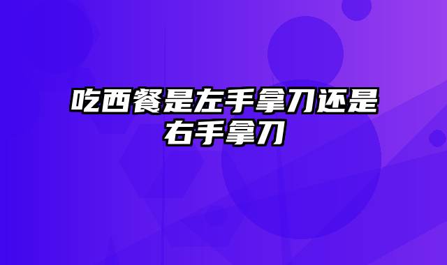 吃西餐是左手拿刀还是右手拿刀