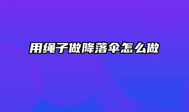 用绳子做降落伞怎么做