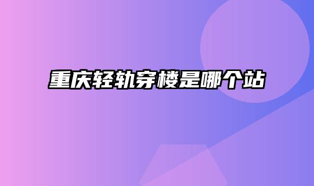 重庆轻轨穿楼是哪个站