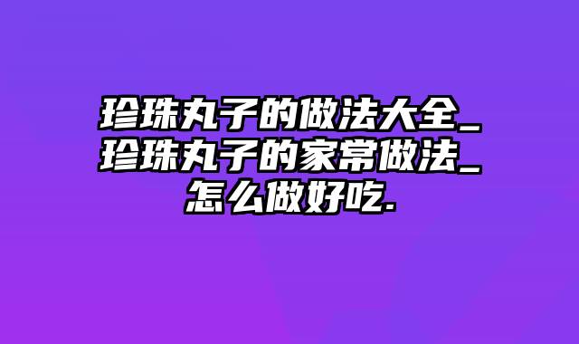 珍珠丸子的做法大全_珍珠丸子的家常做法_怎么做好吃.