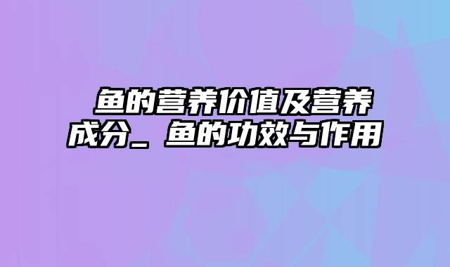 鮰鱼的营养价值及营养成分_鮰鱼的功效与作用