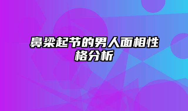 鼻梁起节的男人面相性格分析