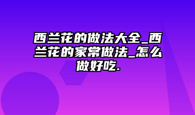 西兰花的做法大全_西兰花的家常做法_怎么做好吃.